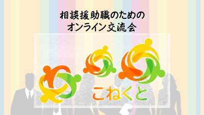 【参加費無料】相談援助職のためのオンライン交流会「こねくと」〜職種・経験を超えて“悩み”を共有しませんか？〜